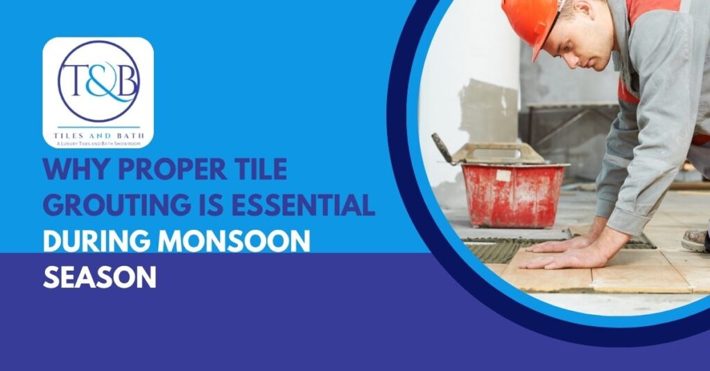 Why Proper Tile Grouting Is Essential During Monsoon Season