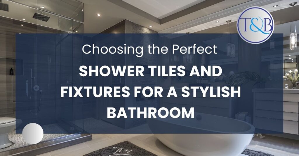 Choosing the Perfect Shower Tiles and Fixtures for a Stylish Bathroom
